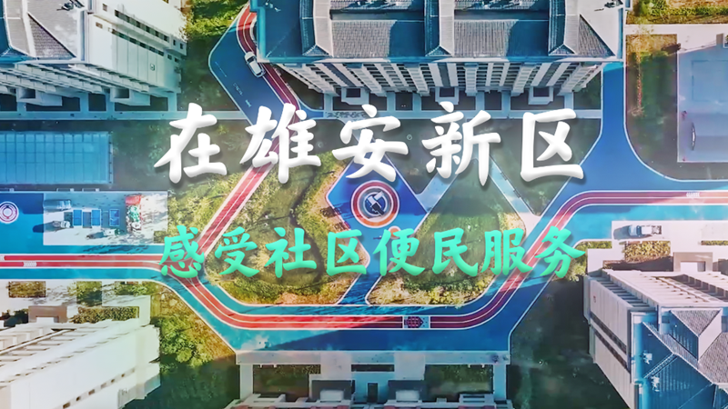 Vlog｜在雄安新區，感受社區便民服務